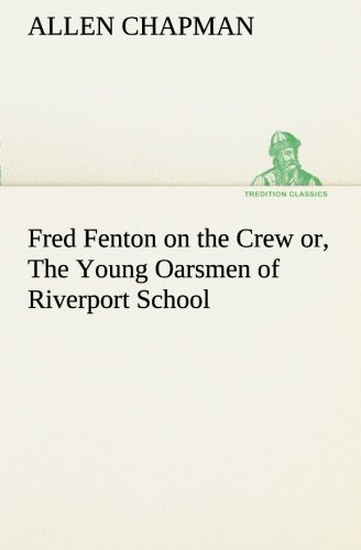 Fred Fenton on the Crew Or, the Young Oarsmen of Riverport School (Tredition Classics) - Allen Chapman - Books - tredition - 9783849187859 - January 12, 2013