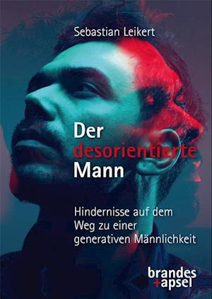 Cover for Sebastian Leikert · Der desorientierte Mann – Hindernisse auf dem Weg zu einer generativen Männlichkeit (Book) (2025)