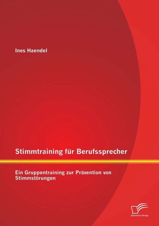 Stimmtraining Fur Berufssprecher: Ein Gruppentraining Zur Pravention Von Stimmstorungen - Ines Haendel - Books - Diplomica Verlag Gmbh - 9783958508859 - February 3, 2015