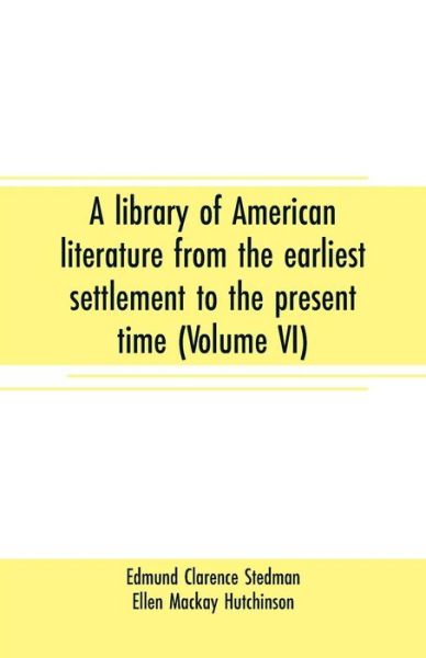 Cover for Edmund Clarence Stedman · A library of American literature from the earliest settlement to the present time (Volume VI) (Paperback Book) (2019)