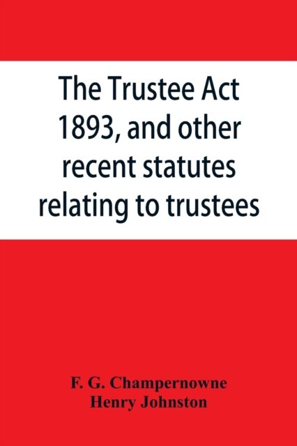 Cover for F G Champernowne · The Trustee Act, 1893, and other recent statutes relating to trustees (Paperback Book) (2019)