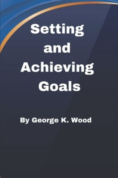 Cover for Wood George K. Wood · Setting and Achieving Goals: How to Set up and Achieve your Goals (Pocketbok) (2022)