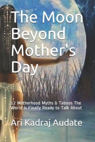 Cover for Rita Audate · The Moon Beyond Mother's Day: 12 Motherhood Myths &amp; Taboos The World is Finally Ready to Talk About (Paperback Book) (2021)