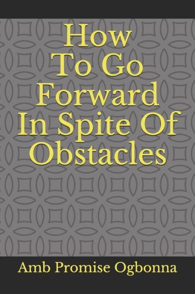 How To Go Forward In Spite Of Obstacles - Amb Promise Ogbonna - Livros - Independently Published - 9798614682859 - 16 de fevereiro de 2020