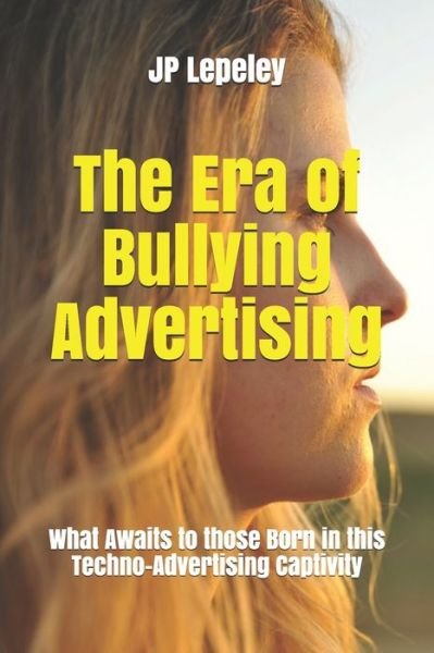 The Era of Bullying Advertising - Jp Lepeley - Książki - Independently Published - 9798616899859 - 22 lutego 2020
