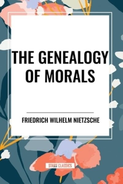 The Genealogy of Morals - Friedrich Wilhelm Nietzsche - Books - Start Classics - 9798880915859 - March 26, 2024