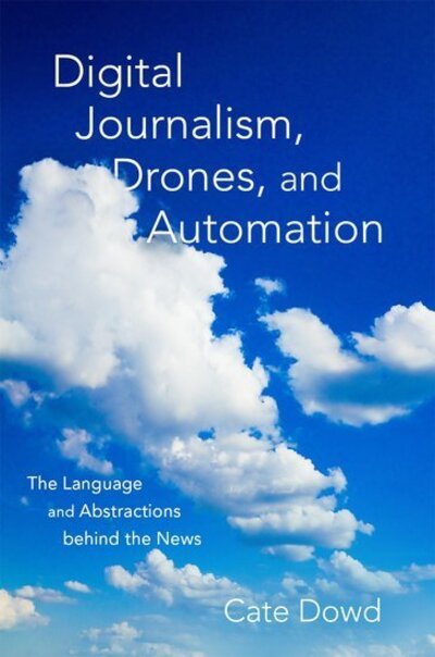Cover for Dowd, Cate (Unit Coordinator of Digital and Social Media in Arts, Unit Coordinator of Digital and Social Media in Arts, University of New England, Australia) · Digital Journalism, Drones, and Automation: The Language and Abstractions behind the News (Innbunden bok) (2020)
