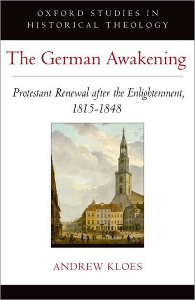 Cover for Kloes, Andrew (Historical Researcher, Historical Researcher, United States Holocaust Memorial Museum) · The German Awakening: Protestant Renewal after the Enlightenment, 1815-1848 - Oxford Studies in Historical Theology (Innbunden bok) (2019)