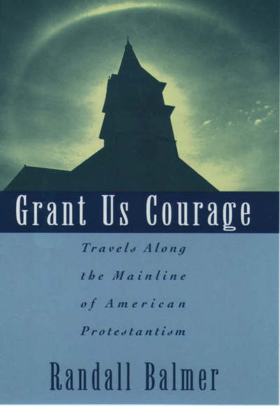 Cover for Balmer, Randall (Professor of Religion, Professor of Religion, Barnard College) · Grant Us Courage: Travels Along the Mainline of American Protestantism (Hardcover Book) (1996)