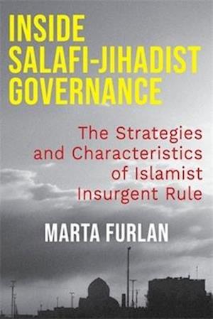 Inside Salafi-Jihadist Governance: The Strategies and Characteristics of Islamist Insurgent Rule - Columbia Studies in Terrorism and Irregular Warfare - Marta Furlan - Books - Columbia University Press - 9780231219860 - September 23, 2025