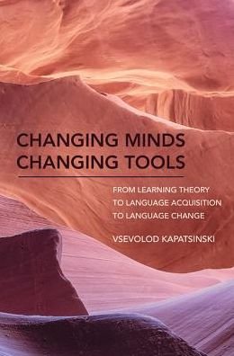 Cover for Kapatsinski, Vsevolod (Associate Professor, University of Oregon) · Changing Minds Changing Tools: From Learning Theory to Language Acquisition to Language Change - Changing Minds Changing Tools (Hardcover Book) (2018)