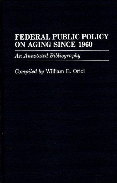 Cover for William Oriol · Federal Public Policy on Aging Since 1960: An Annotated Bibliography - Bibliographies and Indexes in Gerontology (Hardcover Book) (1987)