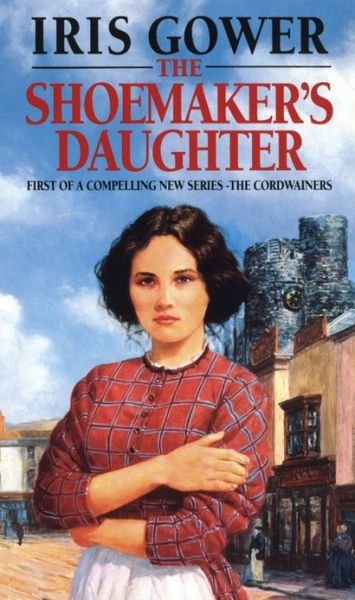 The Shoemaker's Daughter (The Cordwainers: 1): A heart-warming and moving Welsh saga of determination you won’t be able to stop reading… - Iris Gower - Books - Transworld Publishers Ltd - 9780552136860 - September 1, 1992