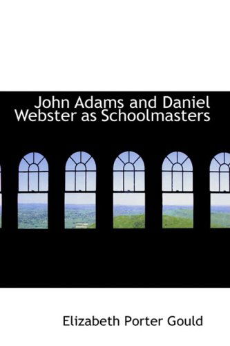 John Adams and Daniel Webster As Schoolmasters - Elizabeth Porter Gould - Books - BiblioLife - 9780559984860 - January 24, 2009