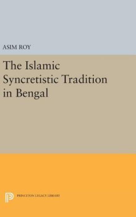 Cover for Asim Roy · The Islamic Syncretistic Tradition in Bengal - Princeton Legacy Library (Hardcover Book) (2016)