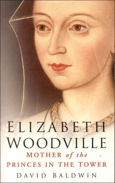 Elizabeth Woodville: Mother of the Princes in the Tower - David Baldwin - Boeken - The History Press Ltd - 9780750938860 - 21 april 2010