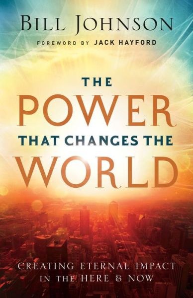 Cover for Bill Johnson · The Power That Changes the World: Creating Eternal Impact in the Here and Now (Paperback Book) (2015)