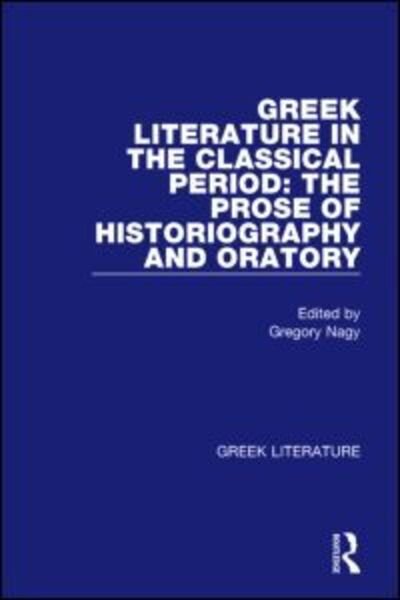 Greek Literature in the Classical Period: The Prose of Historiography and Oratory: Greek Literature - Gregory Nagy - Bøger - Taylor & Francis Inc - 9780815336860 - 21. december 2001