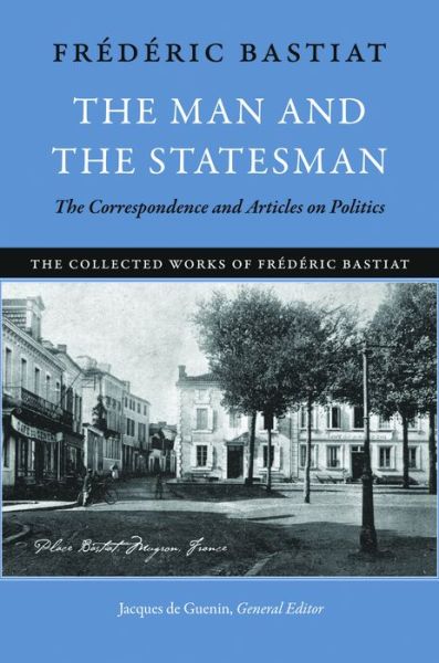 Cover for Frederic Bastiat · Man &amp; the Statesman: The Correspondence &amp; Articles on Politics (Hardcover Book) (2011)