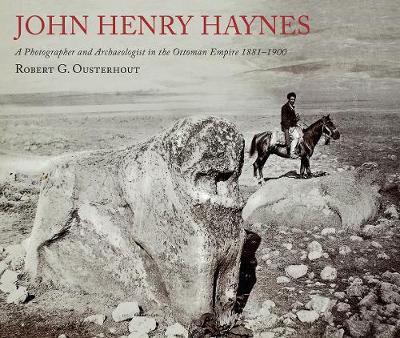 Cover for Robert G. Ousterhout · John Henry Haynes: A Photographer and Archaeologist in the Ottoman Empire 1881–1900 (Paperback Book) (2018)
