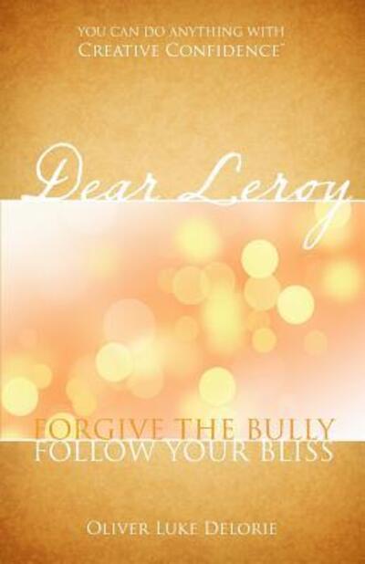 Cover for Oliver Luke Delorie · Dear Leroy : Forgive The Bully, Follow Your Bliss (Paperback Book) (2017)