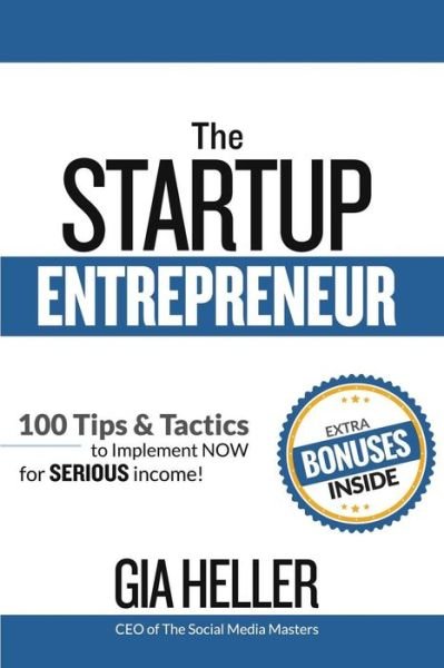 The Startup Entrepreneur : 100 Tips and Tactics to implement NOW for Serious income! - Gia Heller - Boeken - Jones Media Publishing - 9780997340860 - 3 oktober 2016