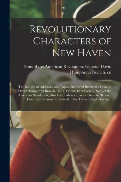 Cover for Sons of the American Revolution Gene · Revolutionary Characters of New Haven; the Subject of Addresses and Papers Delivered Before the General David Humphreys Branch, No. 1, Connecticut Society, Sons of the American Revolution; Also List of Men so Far as They Are Known From the Territory... (Paperback Book) (2021)