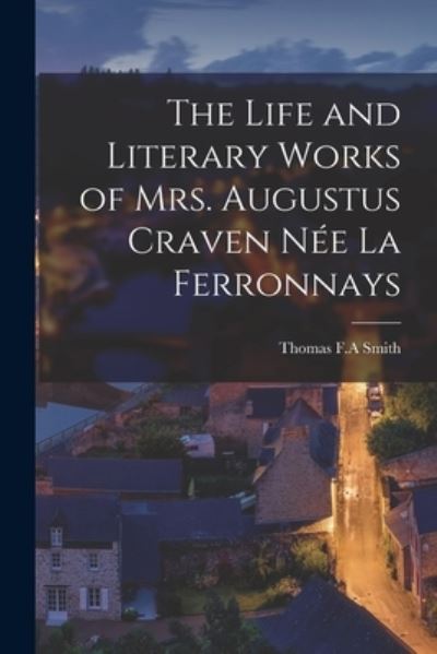 Cover for Thomas F a Smith · The Life and Literary Works of Mrs. Augustus Craven Nee La Ferronnays (Paperback Book) (2021)