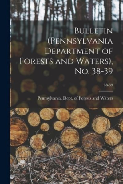 Bulletin (Pennsylvania Department of Forests and Waters), No. 38-39; 38-39 - Pennsylvania Dept of Forests and Wa - Livres - Legare Street Press - 9781014820860 - 9 septembre 2021