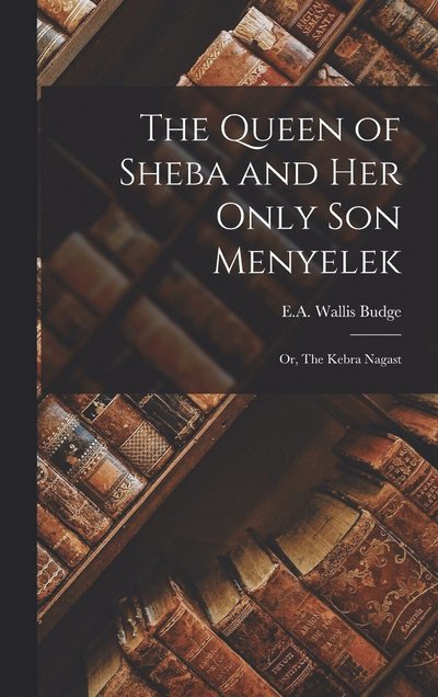 Cover for E. A. Wallis Budge · Queen of Sheba and Her Only Son Menyelek (Book) (2022)