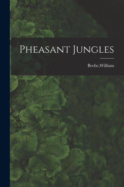 Pheasant Jungles - William Beebe - Books - Creative Media Partners, LLC - 9781016615860 - October 27, 2022