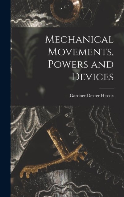 Cover for Gardner Dexter Hiscox · Mechanical Movements, Powers and Devices (Hardcover Book) (2022)