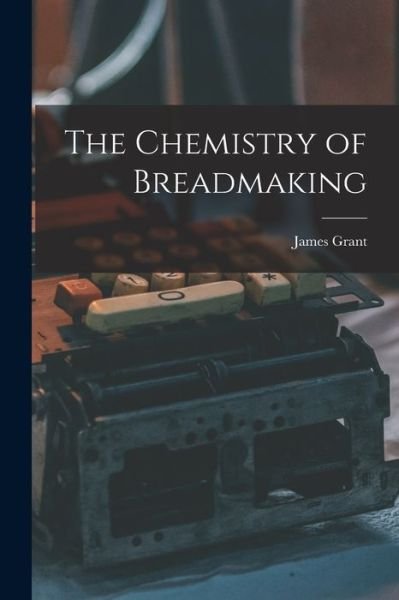 Cover for James Grant · Chemistry of Breadmaking (Book) (2022)