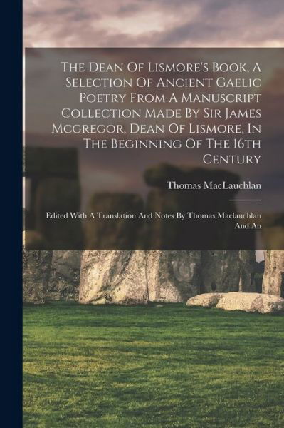 Cover for Thomas MacLauchlan · Dean of Lismore's Book, a Selection of Ancient Gaelic Poetry from a Manuscript Collection Made by Sir James Mcgregor, Dean of Lismore, in the Beginning of the 16th Century (Book) (2022)