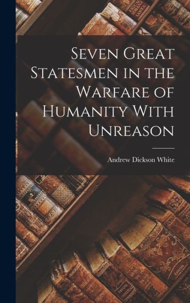 Cover for Andrew Dickson White · Seven Great Statesmen in the Warfare of Humanity with Unreason (Book) (2022)