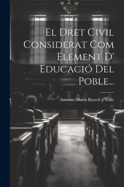 Cover for Antonio María Borrell Y Soler · Dret Civil Considerat Com Element d' Educació Del Poble... (Bok) (2023)