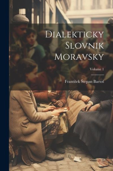 Dialekticky Slovnik Moravsky; Volume 1 - Frantisek Stepan Bartos - Books - Creative Media Partners, LLC - 9781021606860 - July 18, 2023