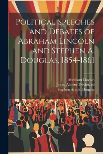 Cover for Abraham Lincoln · Political Speeches and Debates of Abraham Lincoln and Stephen A. Douglas, 1854-1861 (Book) (2023)