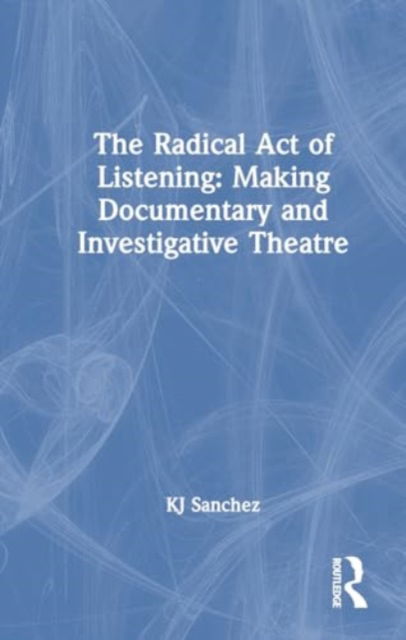 Cover for KJ Sanchez · The Radical Act of Listening: Making Documentary and Investigative Theatre (Gebundenes Buch) (2024)