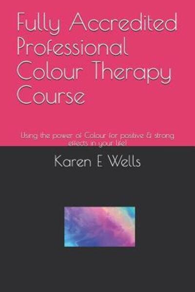 Cover for Karen E Wells · Fully Accredited Professional Colour Therapy Course : Using the power of Colour for positive &amp; strong effects in your life! (Taschenbuch) (2019)