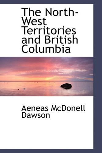 Cover for Aeneas Mcdonell Dawson · The North-west Territories and British Columbia (Paperback Book) (2009)