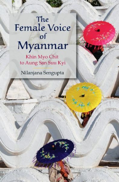 Cover for Nilanjana Sengupta · The Female Voice of Myanmar: Khin Myo Chit to Aung San Suu Kyi (Hardcover Book) (2015)