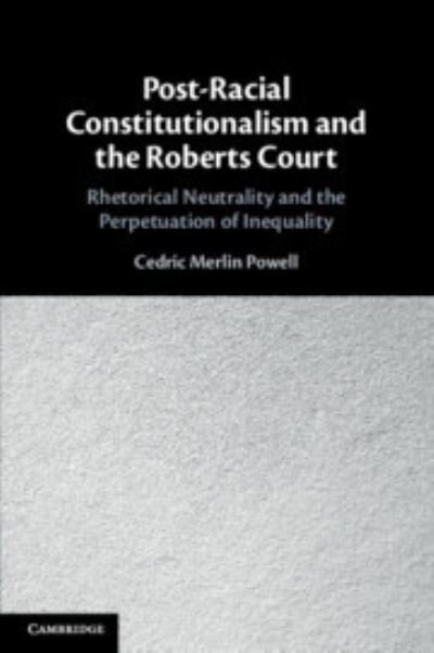 Cover for Powell, Cedric Merlin (University of Louisville, Kentucky) · Post-Racial Constitutionalism and the Roberts Court: Rhetorical Neutrality and the Perpetuation of Inequality (Paperback Book) (2023)