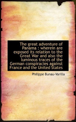 The Great Adventure of Panama: Wherein Are Exposed Its Relation to the Great War and Also the Lumin - Philippe Bunau-Varilla - Books - BiblioLife - 9781116829860 - November 7, 2009