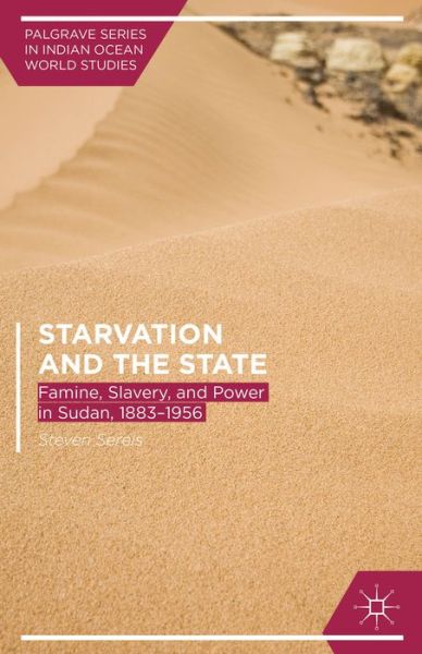 Cover for Steven Serels · Starvation and the State: Famine, Slavery, and Power in Sudan, 1883-1956 - Palgrave Series in Indian Ocean World Studies (Hardcover Book) (2013)