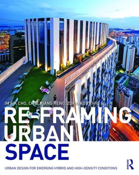 Cover for Cho, Im Sik (National University of Singapore) · Re-Framing Urban Space: Urban Design for Emerging Hybrid and High-Density Conditions (Paperback Book) (2015)