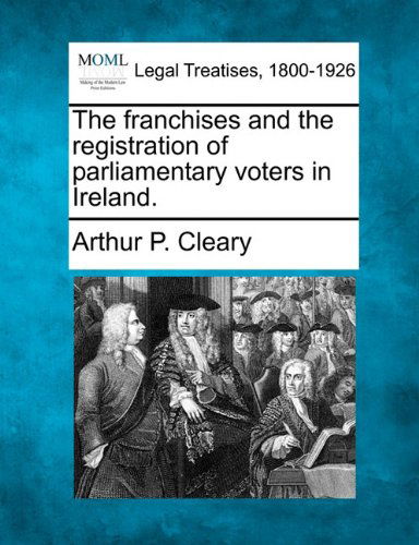 Cover for Arthur P. Cleary · The Franchises and the Registration of Parliamentary Voters in Ireland. (Paperback Book) (2010)