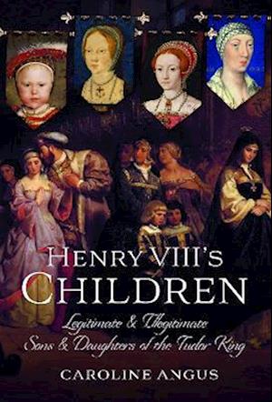 Cover for Caroline Angus · Henry VIII's Children: Legitimate and Illegitimate Sons and Daughters of the Tudor King (Hardcover Book) (2023)