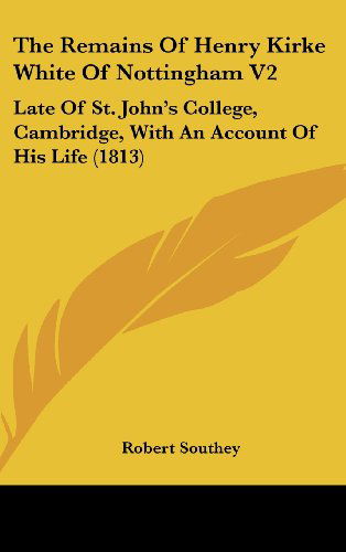 Cover for Robert Southey · The Remains of Henry Kirke White of Nottingham V2: Late of St. John's College, Cambridge, with an Account of His Life (1813) (Hardcover Book) (2008)