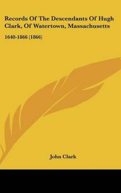 Cover for John Clark · Records of the Descendants of Hugh Clark, of Watertown, Massachusetts: 1640-1866 (1866) (Hardcover Book) (2008)